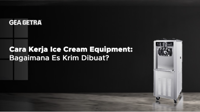 Cara Kerja Ice Cream Equipment: Bagaimana Es Krim Dibuat?