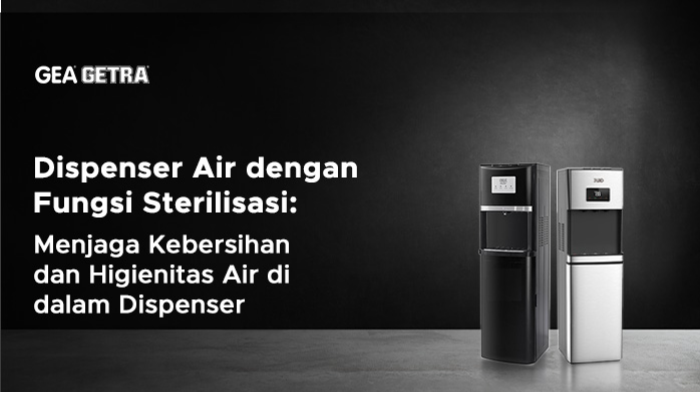 Dispenser Air dengan Fungsi Sterilisasi: Menjaga Kebersihan dan Higienitas Air di dalam Dispenser