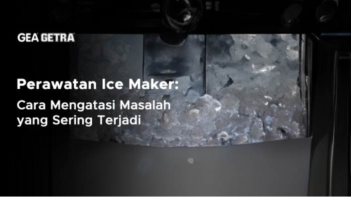 Perawatan Ice Maker: Cara Mengatasi Masalah yang Sering Terjadi