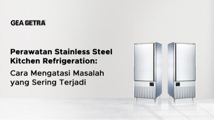 Perawatan Stainless Steel Kitchen Refrigeration: Cara Mengatasi Masalah yang Sering Terjadi