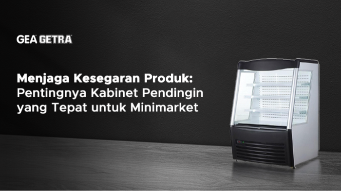 Menjaga Kesegaran Produk: Pentingnya Kabinet Pendingin yang Tepat untuk Minimarket