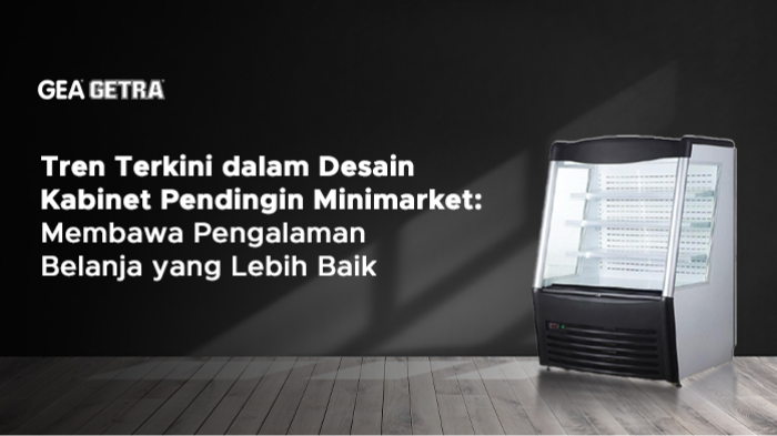 Tren Terkini dalam Desain Kabinet Pendingin Minimarket: Membawa Pengalaman Belanja yang Lebih Baik