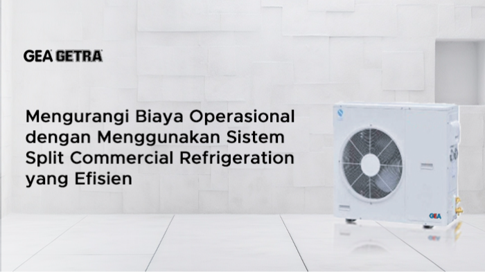 Mengurangi Biaya Operasional dengan Menggunakan Sistem Split Commercial Refrigeration yang Efisien