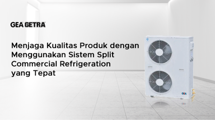 Menjaga Kualitas Produk dengan Menggunakan Sistem Split Commercial Refrigeration yang Tepat