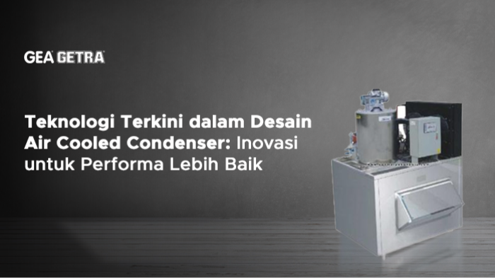 Teknologi Terkini dalam Desain Air Cooled Condenser: Inovasi untuk Performa Lebih Baik