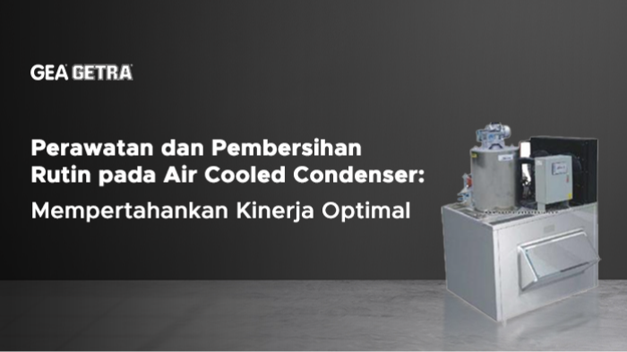 Perawatan dan Pembersihan Rutin pada Air Cooled Condenser: Mempertahankan Kinerja Optimal